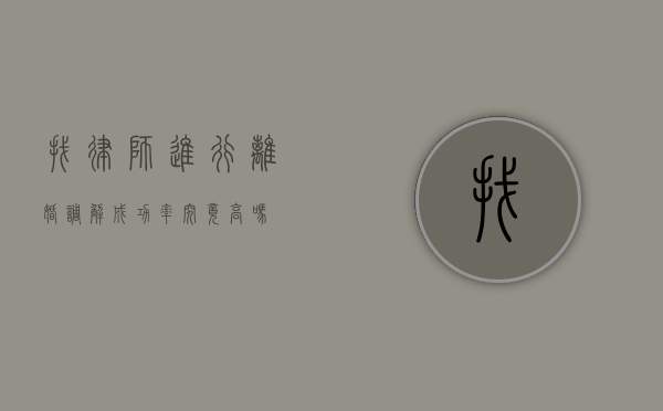 找律师进行离婚调解成功率究竟高吗？