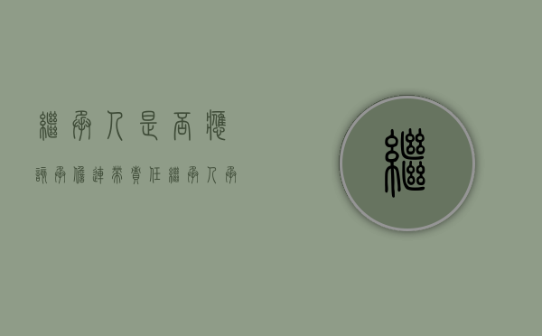 继承人是否应该承担连带责任（继承人承担债务的法律依据）