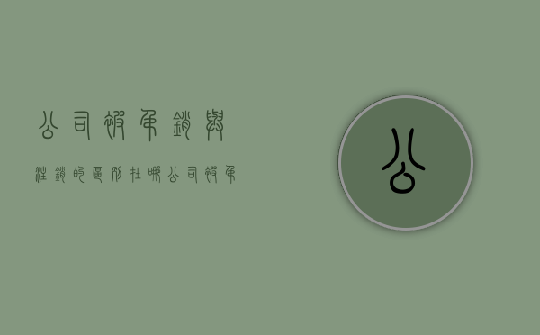 公司被吊销与注销的区别在哪（公司被吊销后注销了还有影响吗）