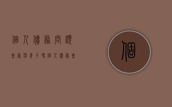 个人债务问题会牵扯妻子吗（个人债务会上征信吗）