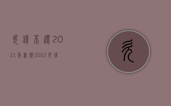 欠钱不还2021年新规（2022欠钱不还起诉流程是怎么样的）