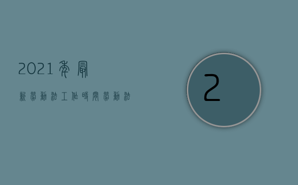 2021年最新劳动法工作时间（劳动法2021新规工作时间）