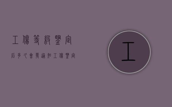 工伤等级鉴定后多久会发通知（工伤鉴定等级出来后多久能去报销医疗费）