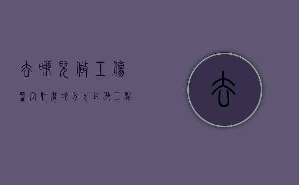 去哪儿做工伤鉴定（什么地方可以做工伤鉴定）