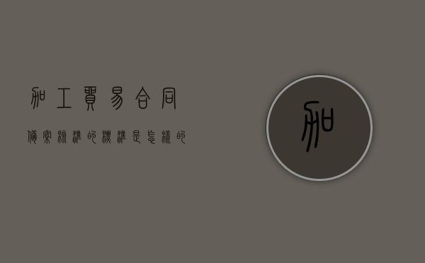 加工贸易合同备案核准的标准是怎样的（海关办理加工贸易合同备案所需的单证）