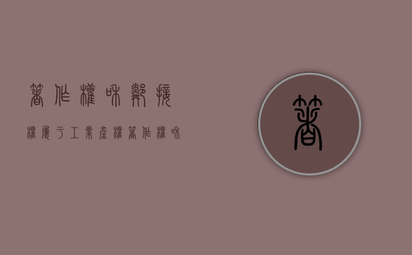 著作权和邻接权属于工业产权（著作权和邻接权的联系和区别）
