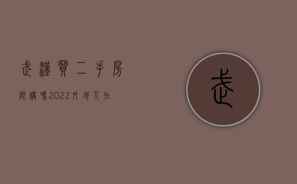 武汉买二手房限购吗?（2022外地人在武汉买二手房条件是什么）