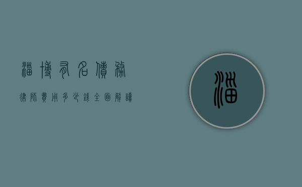 淄博有名债务律师费用多少钱？全面解读与参考