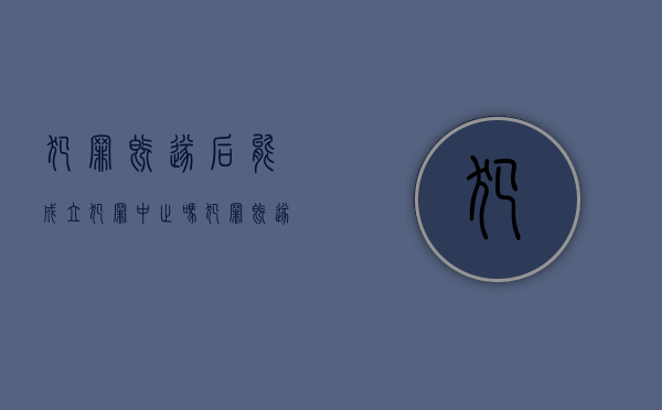 犯罪既遂后能成立犯罪中止吗？（犯罪既遂 能轻判吗）