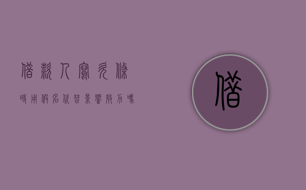 借款人写欠条时用假名代替影响效力吗（欠条用假名怎么起诉他）