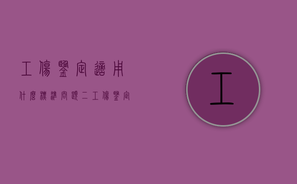 工伤鉴定适用什么标准（问题二:工伤鉴定的范围包括哪些?）