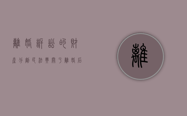 离婚诉讼的财产分割（民法典关于离婚后财产纠纷的诉讼时效）