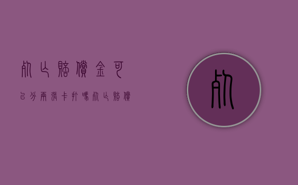 死亡赔偿金可以分两张卡打吗（死亡赔偿金可以重复赔偿吗）