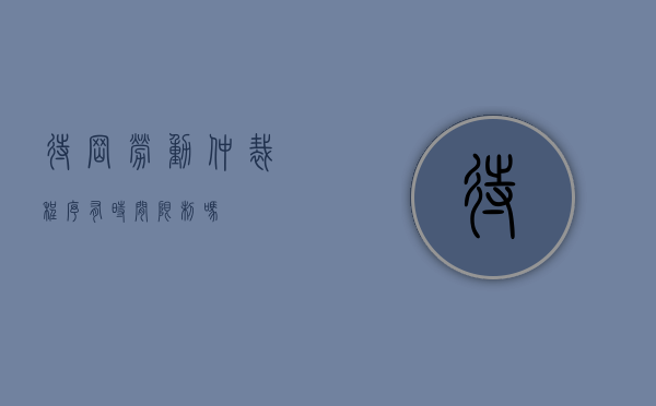 待岗劳动仲裁程序有时间限制吗？