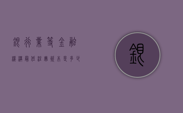 银行业等金融机构最低注册资本是多少？（金融机构需要的资质）