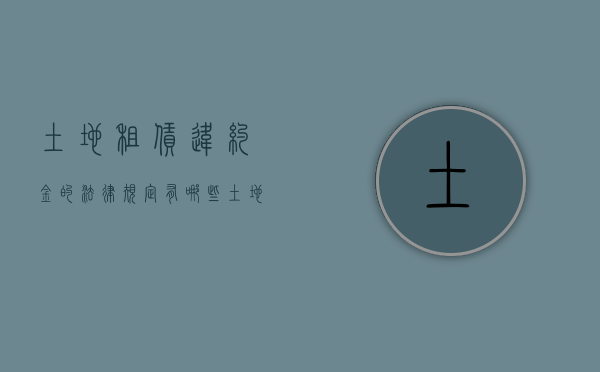 土地租赁违约金的法律规定有哪些（土地租赁违约金的法律规定是多少）