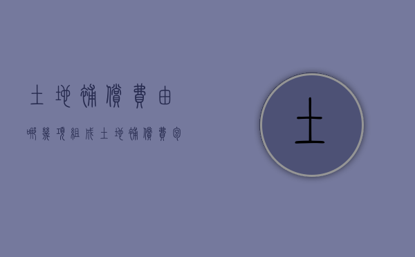土地补偿费由哪几项组成（土地补偿费包括）