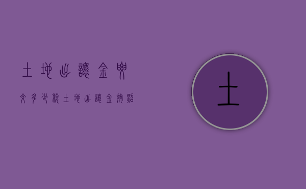 土地出让金要交多少税（土地出让金按照什么标准收税）