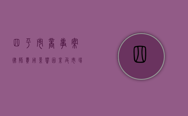 四平市商事案律师费用，影响因素及市场行情