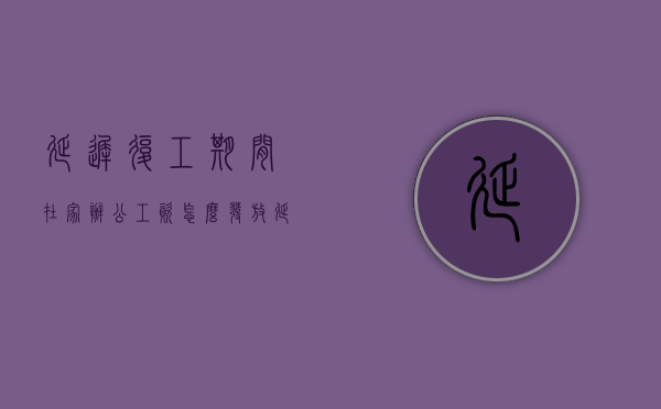 延迟复工期间在家办公工资怎么发放（延迟复工工资按照最低工资标准算的吗）