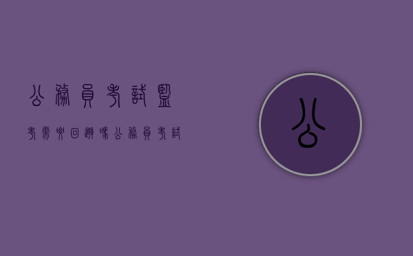 公务员考试监考需要回避吗（公务员考试监考多少钱一天贵州）