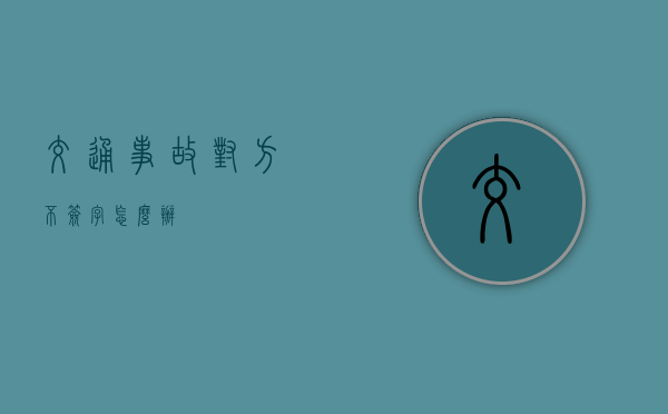 交通事故对方不签字怎么办