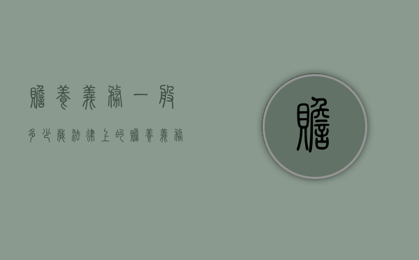 赡养义务一般多少岁(法律上的赡养义务) 赡养义务一般多少岁(法律上的赡养义务)