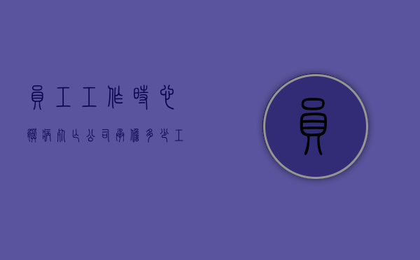 员工工作时心脏病死亡公司承担多少工资（员工心脏病死亡,公司有责任吗）