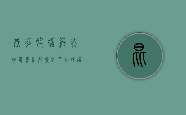 昆明股权纠纷律师费用解析，如何合理选择与预算