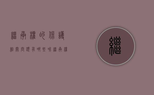 继承权的保护相关问题有哪些呢（继承权保护的依据）