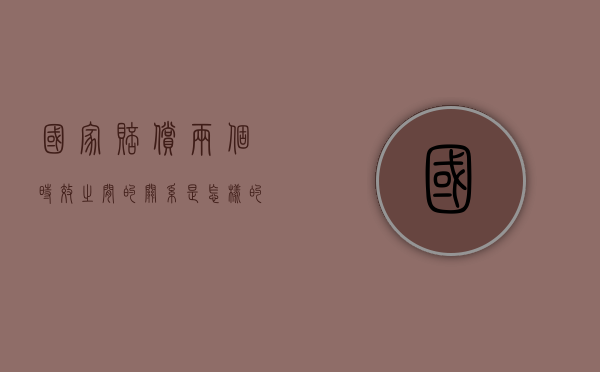 国家赔偿两个时效之间的关系是怎样的（国家赔偿两年时效起点）