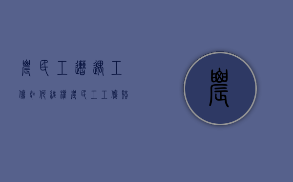 农民工遭遇工伤如何维权（农民工工伤赔偿规定）