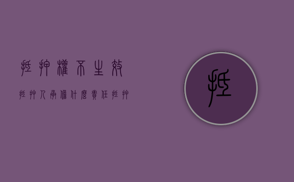 抵押权不生效,抵押人承担什么责任（抵押权未生效的赔偿责任）