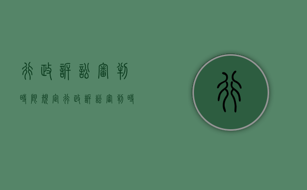 行政诉讼审判时限规定（行政诉讼审判时限是多久）