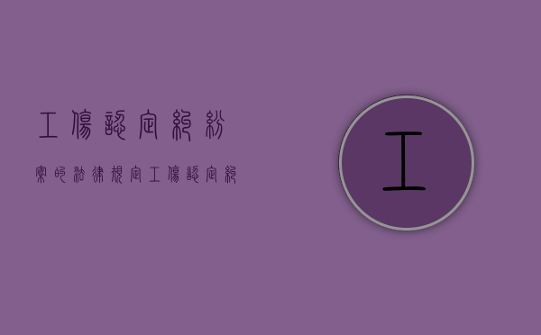 工伤认定纠纷案的法律规定（工伤认定纠纷案的法律规定是什么）