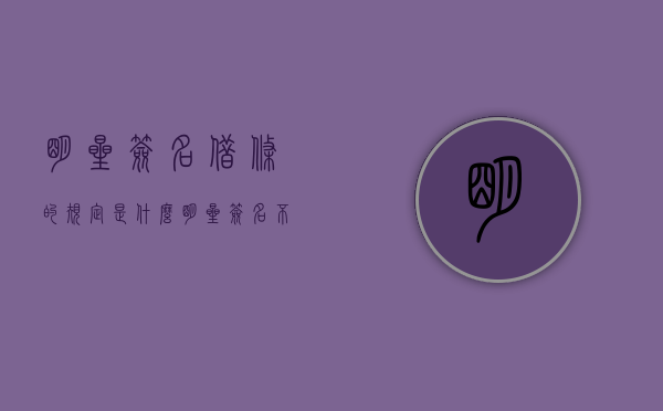 明星签名借条的规定是什么？（明星签名不会被利用吗）