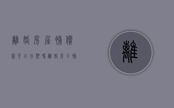 离婚房屋补偿款可以分期吗（离婚房子补偿包括贷款本金和利息）