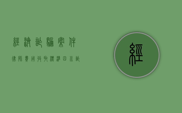 经济诈骗案件律师费用收取标准（四川诈骗金额多少立案）