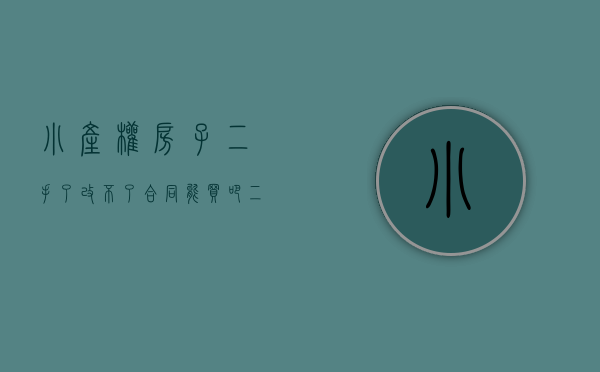 小产权房子二手了改不了合同能买吧（二手小产权房子咋过户）