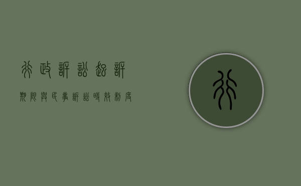 行政诉讼起诉期限与民事诉讼时效制度的区别在哪（行政诉讼中的起诉期限）