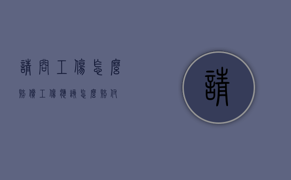 请问工伤怎么赔偿？（工伤应该怎么赔付?）