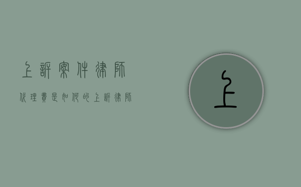 上诉案件律师代理费是如何的（上诉律师收费吗）