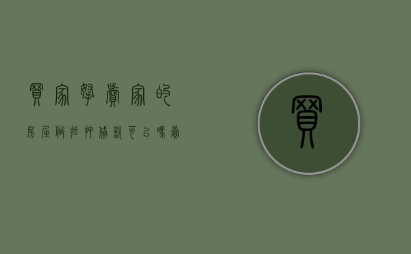买家拿卖家的房屋做抵押贷款可以吗（卖家房子有贷款抵押买家怎么办）