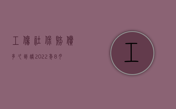 工伤社保赔偿多久到账2022年8月（工伤社保赔偿多久能拿到钱）