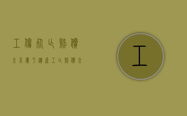 工伤死亡赔偿金不属于遗产（工亡赔偿金是否属于遗产）