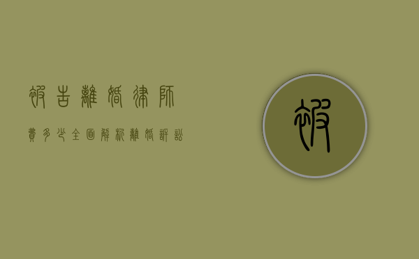 被告离婚律师费多少？全面解析离婚诉讼中的律师费用