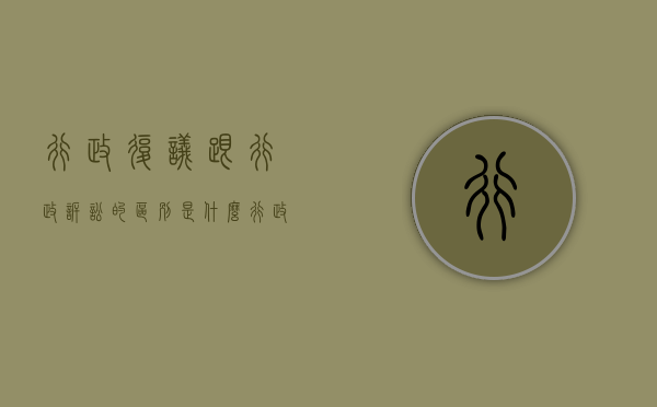 行政复议跟行政诉讼的区别是什么（行政复议跟行政诉讼的区别在哪）