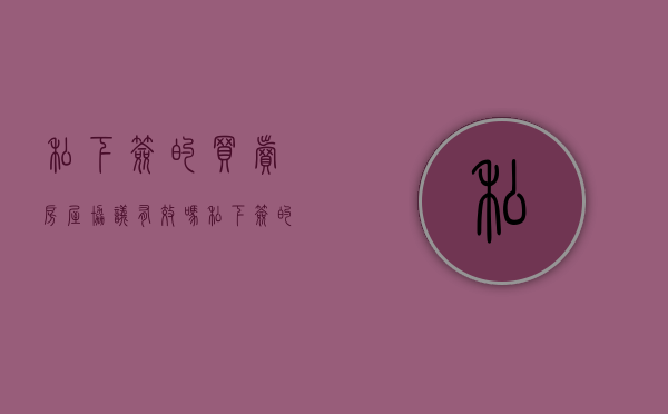 私下签的买卖房屋协议有效吗（私下签的卖房协议有效吗）