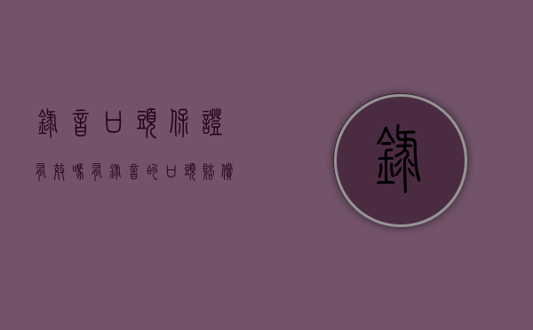 录音口头保证有效吗（有录音的口头赔偿协议有效吗）