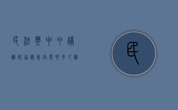 民法典中申请离婚协议裁定需要多久（离婚协议的法律适用）